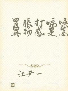 胃胀打嗝嗓子有异物感是怎么回事