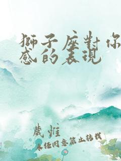 狮子座对你有好感的表现