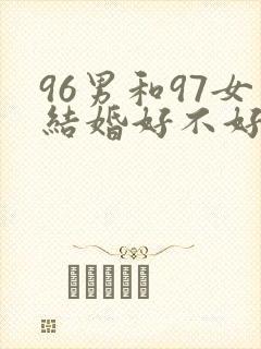 96男和97女结婚好不好
