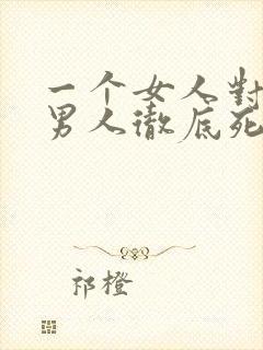 一个女人对一个男人彻底死心的表现