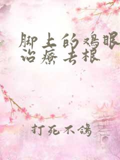 脚上的鸡眼怎么治疗去根