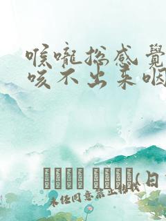 喉咙总感觉有痰咳不出来咽不下去是怎么回事