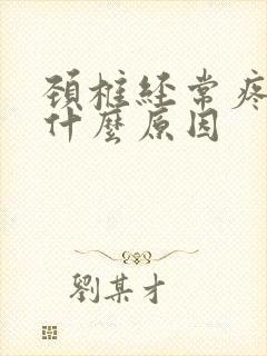 颈椎经常疼痛是什么原因