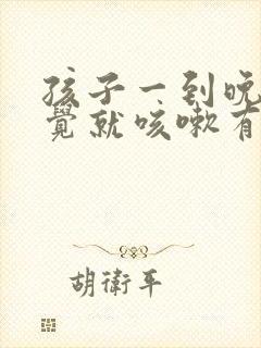 孩子一到晚上睡觉就咳嗽有痰,白天不咳