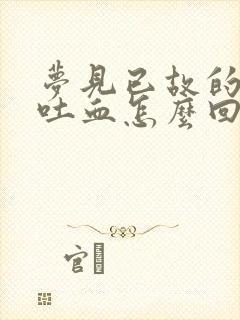 梦见已故的亲人吐血怎么回事