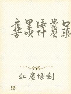 夜里睡觉口干口苦吃什么药