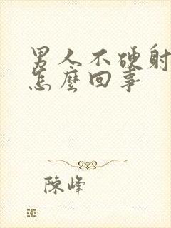 男人不硬射的快怎么回事