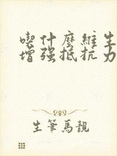 吃什么维生素能增强抵抗力提高免疫力