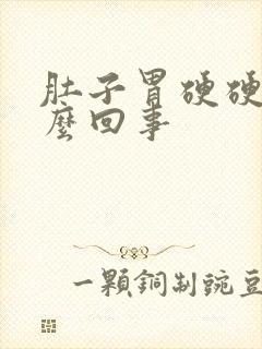 肚子胃硬硬的怎么回事