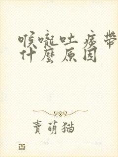 喉咙吐痰带血是什么原因