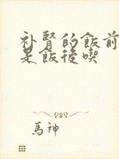 补肾的饭前吃还是饭后吃