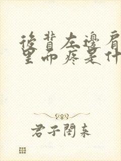 后背左边肩胛骨里面疼是什么原因