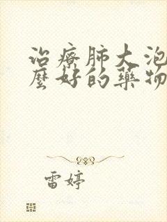 治疗肺大泡有什么好的药物