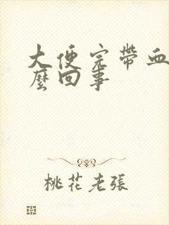 大便完带血块怎么回事