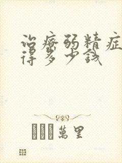 治疗弱精症一般得多少钱