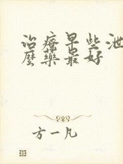 治疗早些泄吃什么药最好