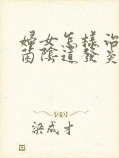 妇女怎样治疗霉菌阴道发炎