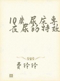 10岁尿床专治夜尿的特效药