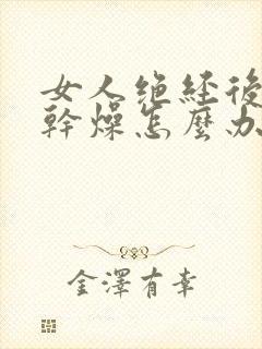 女人绝经后阴道干燥怎么办