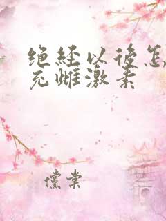 绝经以后怎样补充雌激素