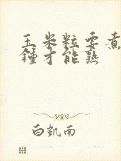 玉米粒要煮几分钟才能熟