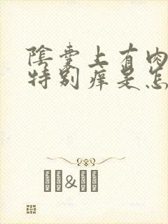 阴囊上有肉疙瘩特别痒是怎么回事