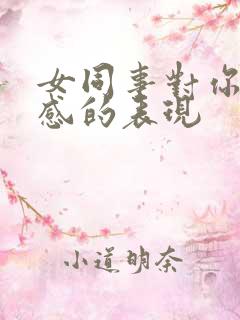 女同事对你有好感的表现