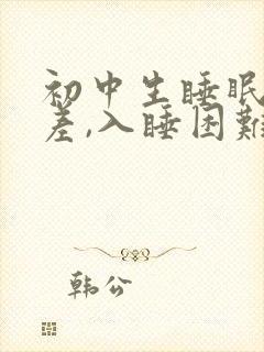 初中生睡眠质量差,入睡困难,易醒