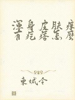 浑身皮肤痒一抓有疙瘩怎么回事