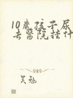 10岁孩子尿床去医院挂什么科