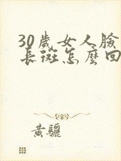 30岁女人脸上长斑怎么回事