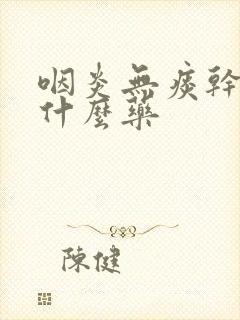 咽炎无痰干咳吃什么药