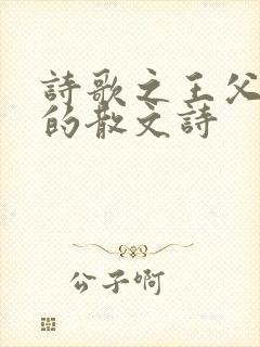 诗歌之王父亲写的散文诗