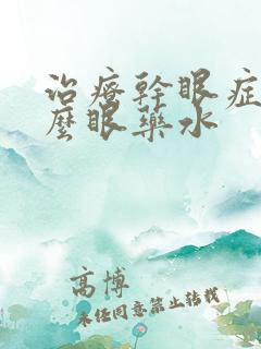 治疗干眼症用什么眼药水