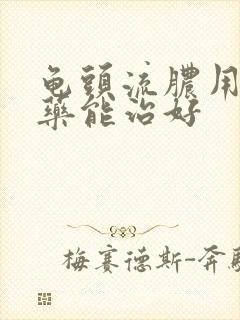 龟头流脓用什么药能治好