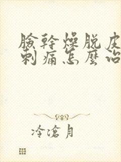 脸干燥脱皮发红刺痛怎么治疗