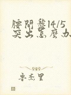 腰间盘l4/5突出怎么办