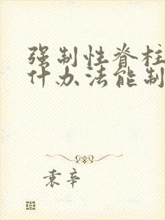 强制性脊柱炎有什办法能制好