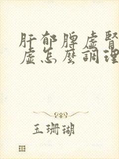 肝郁脾虚肾精亏虚怎么调理