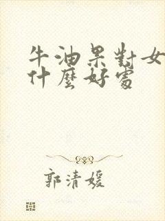 牛油果对女人有什么好处