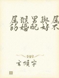 属猴男与属蛇女的婚配好不好