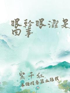 眼干眼涩是怎么回事