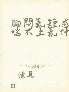 胸闷气短,感觉喘不上气什么原因,咳嗽