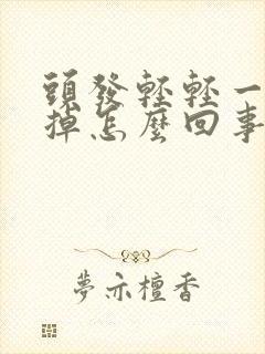 头发轻轻一梳就掉怎么回事