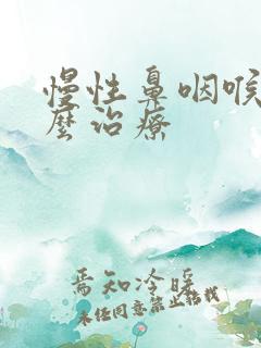 慢性鼻咽喉炎怎么治疗