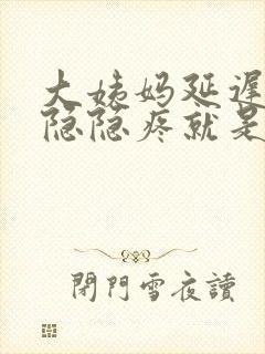 大姨妈延迟肚子隐隐疼就是不来