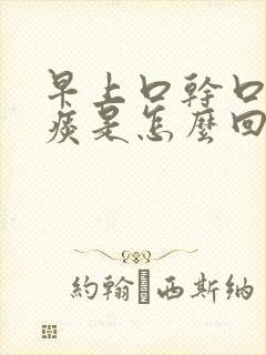 早上口干口苦有痰是怎么回事