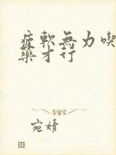 疲软无力吃什么药才行