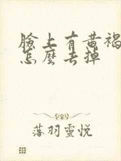 脸上有黄褐斑的怎么去掉