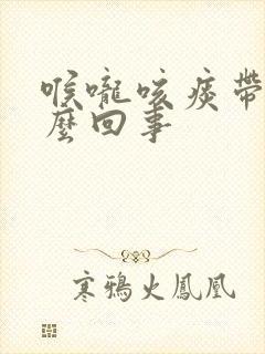 喉咙咳痰带血怎么回事